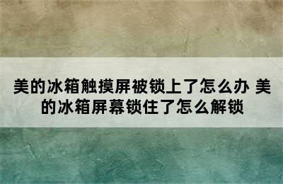 美的冰箱触摸屏被锁上了怎么办 美的冰箱屏幕锁住了怎么解锁